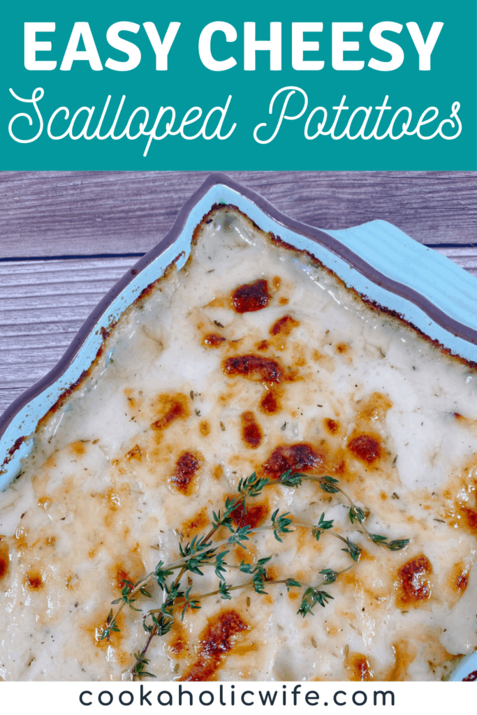 Text and Image for Pinterest. At the top of the image there is a white text overlay on a teal background. In an all capitals font reads "Easy Cheese" and below it a script font reads "Scalloped Potatoes". Below is an image of the scalloped potatoes in a baking dish, crispy and golden from the cheese, sitting on a wooden background. Springs of fresh thyme are on the top of the dish. Below the image is black text on a white background that reads " www.CookaholicWife.com"