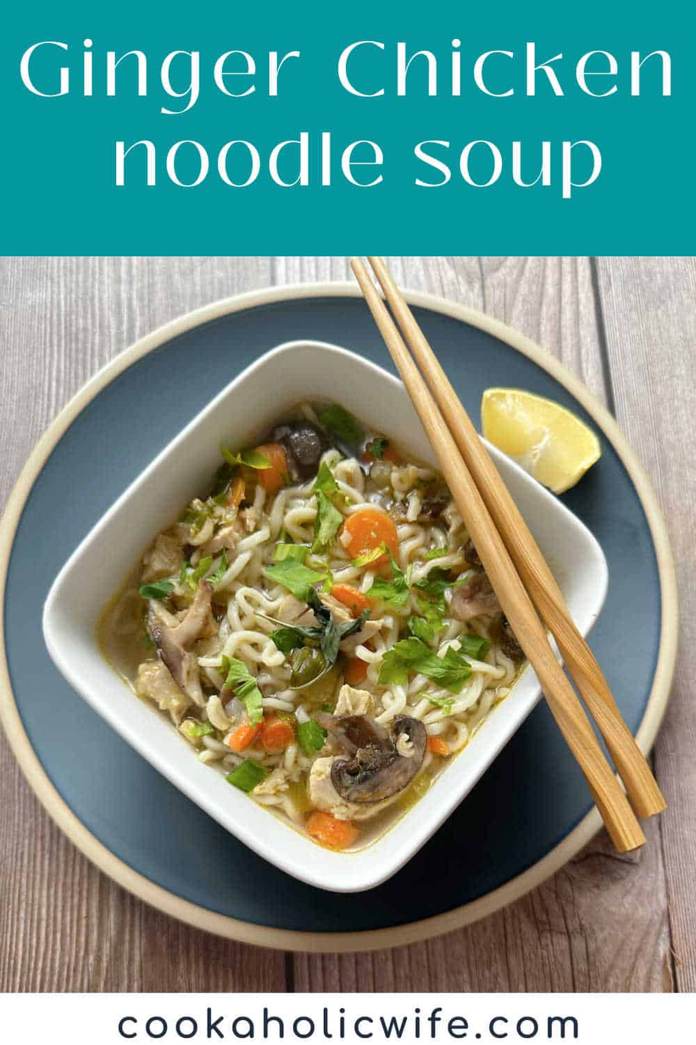 Ginger Chicken Noodle Soup - Cookaholic Wife